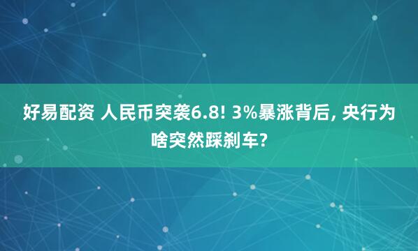 好易配资 人民币突袭6.8! 3%暴涨背后, 央行为啥突然踩刹车?