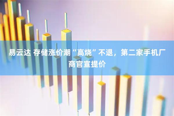 易云达 存储涨价潮“高烧”不退，第二家手机厂商官宣提价