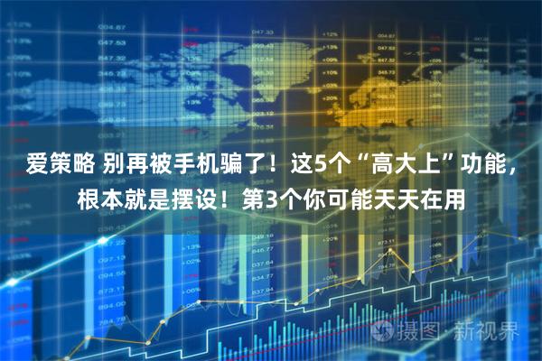 爱策略 别再被手机骗了！这5个“高大上”功能，根本就是摆设！第3个你可能天天在用