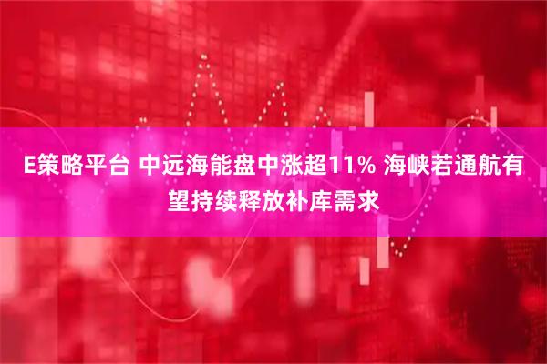 E策略平台 中远海能盘中涨超11% 海峡若通航有望持续释放补库需求