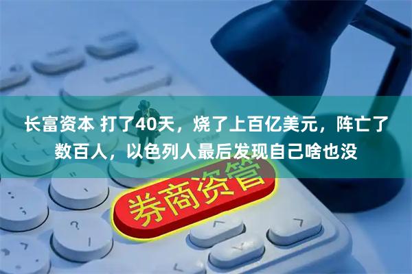 长富资本 打了40天，烧了上百亿美元，阵亡了数百人，以色列人最后发现自己啥也没