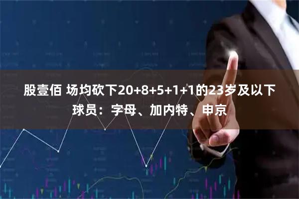 股壹佰 场均砍下20+8+5+1+1的23岁及以下球员：字母、加内特、申京