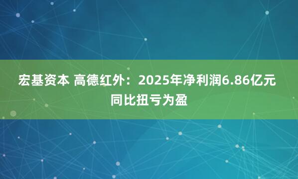 宏基资本 高德红外：2025年净利润6.86亿元 同比扭亏为盈
