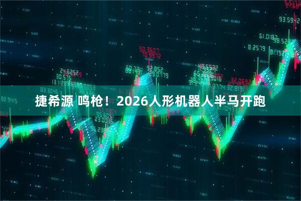 捷希源 鸣枪！2026人形机器人半马开跑