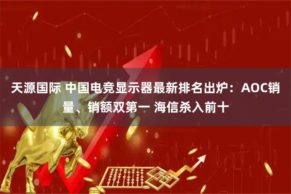 天源国际 中国电竞显示器最新排名出炉：AOC销量、销额双第一 海信杀入前十