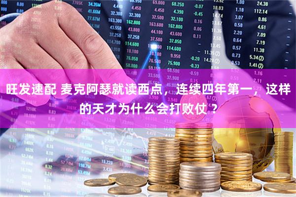 旺发速配 麦克阿瑟就读西点，连续四年第一，这样的天才为什么会打败仗 ？