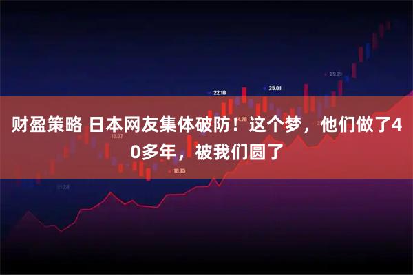 财盈策略 日本网友集体破防！这个梦，他们做了40多年，被我们圆了