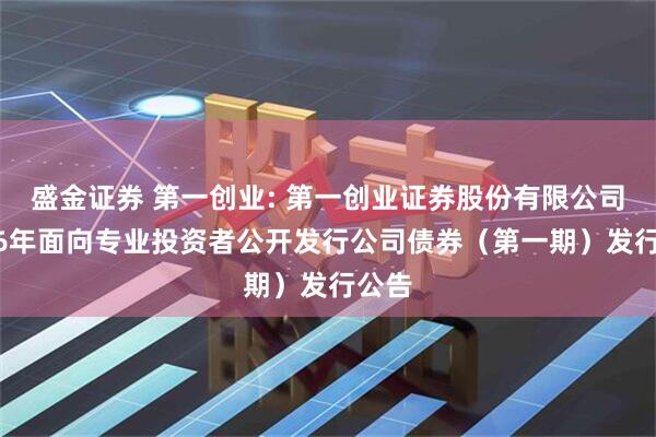 盛金证券 第一创业: 第一创业证券股份有限公司2026年面向专业投资者公开发行公司债券（第一期）发行公告