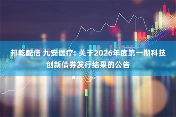 邦乾配倍 九安医疗: 关于2026年度第一期科技创新债券发行结果的公告