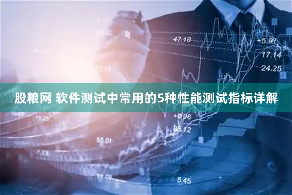 股粮网 软件测试中常用的5种性能测试指标详解