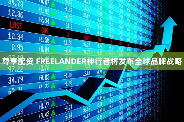 尊享配资 FREELANDER神行者将发布全球品牌战略