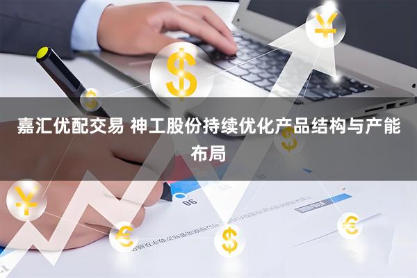嘉汇优配交易 神工股份持续优化产品结构与产能布局