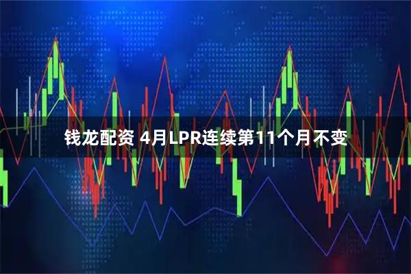 钱龙配资 4月LPR连续第11个月不变