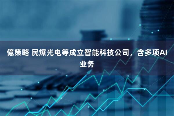 億策略 民爆光电等成立智能科技公司，含多项AI业务