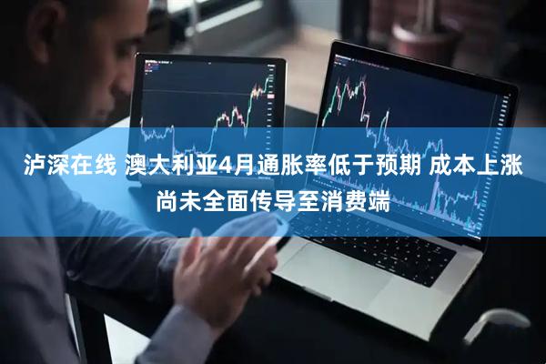 泸深在线 澳大利亚4月通胀率低于预期 成本上涨尚未全面传导至消费端