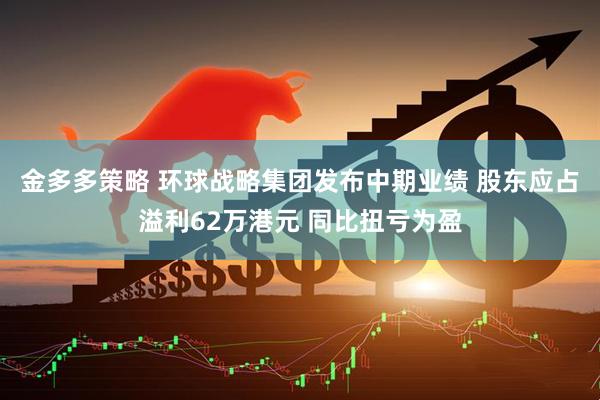 金多多策略 环球战略集团发布中期业绩 股东应占溢利62万港元 同比扭亏为盈