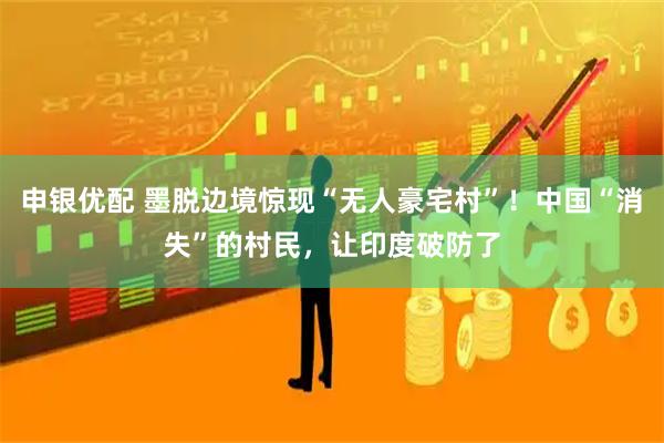 申银优配 墨脱边境惊现“无人豪宅村”！中国“消失”的村民，让印度破防了