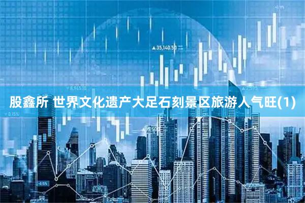 股鑫所 世界文化遗产大足石刻景区旅游人气旺(1)