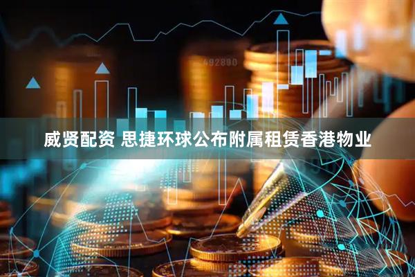 威贤配资 思捷环球公布附属租赁香港物业
