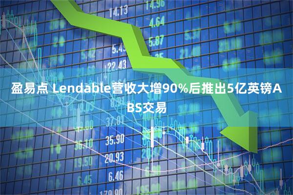 盈易点 Lendable营收大增90%后推出5亿英镑ABS交易