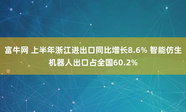 富牛网 上半年浙江进出口同比增长8.6% 智能仿生机器人出口占全国60.2%
