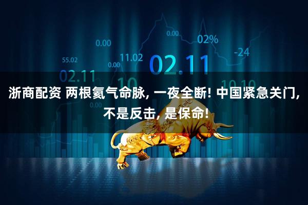 浙商配资 两根氦气命脉, 一夜全断! 中国紧急关门, 不是反击, 是保命!