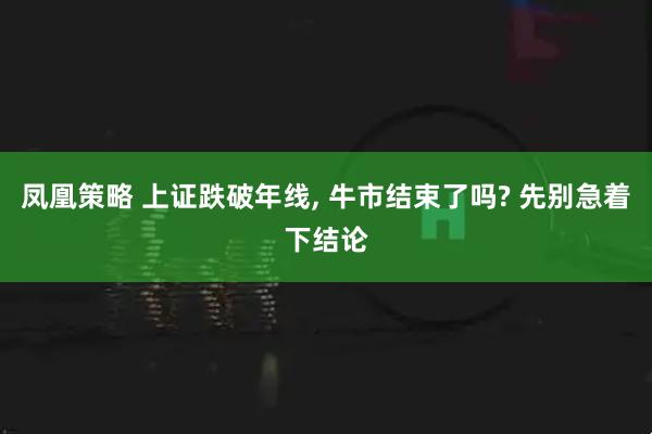 凤凰策略 上证跌破年线, 牛市结束了吗? 先别急着下结论