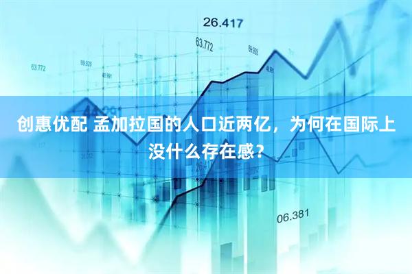 创惠优配 孟加拉国的人口近两亿，为何在国际上没什么存在感？