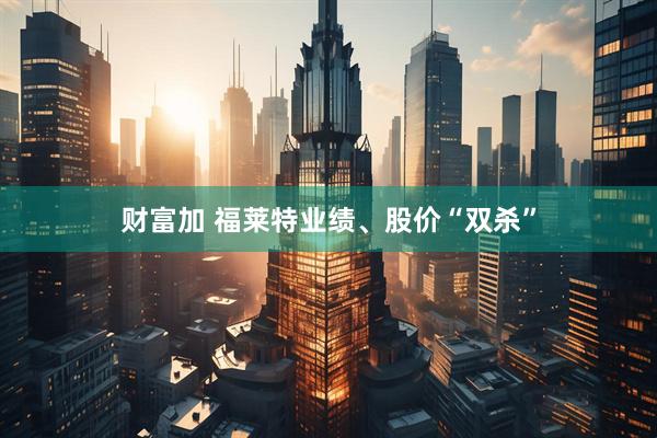 财富加 福莱特业绩、股价“双杀”